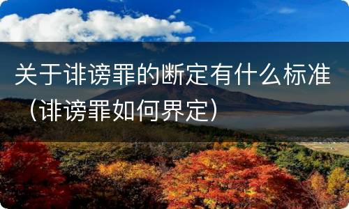 关于诽谤罪的断定有什么标准（诽谤罪如何界定）