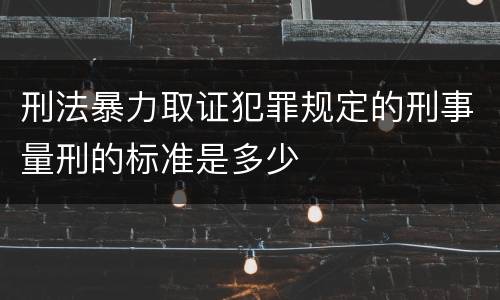 刑法暴力取证犯罪规定的刑事量刑的标准是多少