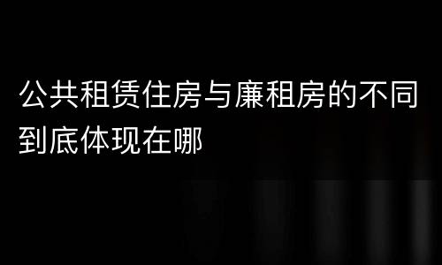 公共租赁住房与廉租房的不同到底体现在哪