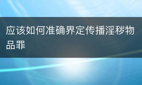 应该如何准确界定传播淫秽物品罪