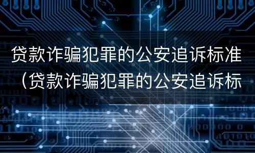 贷款诈骗犯罪的公安追诉标准（贷款诈骗犯罪的公安追诉标准是什么）