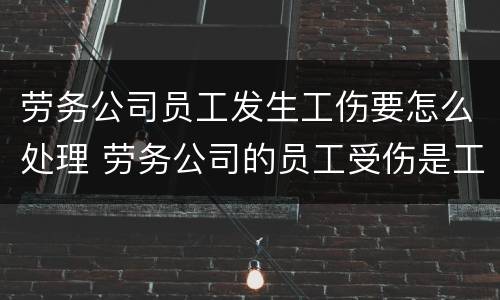 劳务公司员工发生工伤要怎么处理 劳务公司的员工受伤是工伤