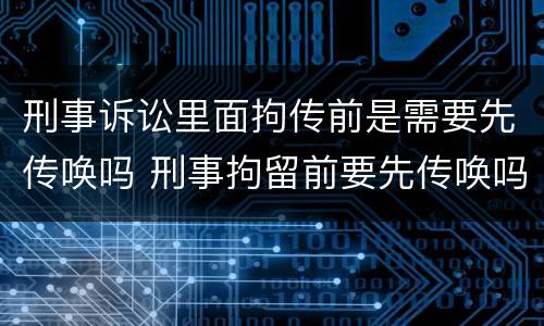 刑事诉讼里面拘传前是需要先传唤吗 刑事拘留前要先传唤吗