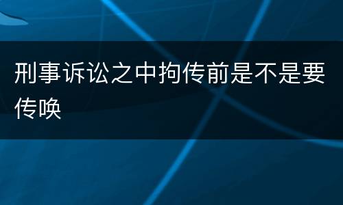 刑事诉讼之中拘传前是不是要传唤