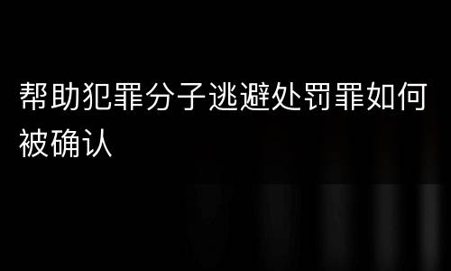帮助犯罪分子逃避处罚罪如何被确认