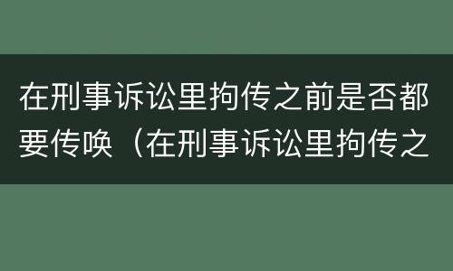 在刑事诉讼里拘传之前是否都要传唤（在刑事诉讼里拘传之前是否都要传唤证据）