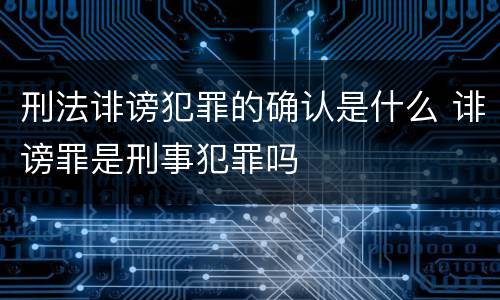 刑法诽谤犯罪的确认是什么 诽谤罪是刑事犯罪吗