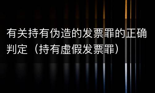 有关持有伪造的发票罪的正确判定（持有虚假发票罪）