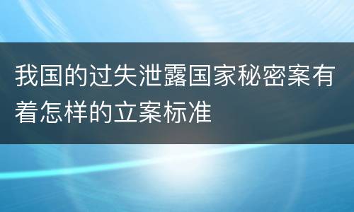 我国的过失泄露国家秘密案有着怎样的立案标准