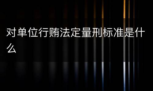 对单位行贿法定量刑标准是什么