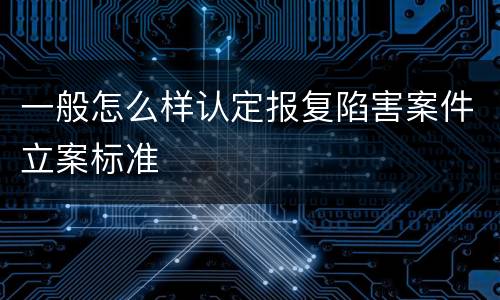 一般怎么样认定报复陷害案件立案标准