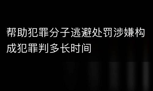 帮助犯罪分子逃避处罚涉嫌构成犯罪判多长时间