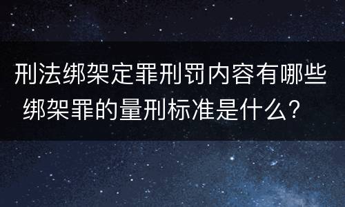 刑法绑架定罪刑罚内容有哪些 绑架罪的量刑标准是什么?