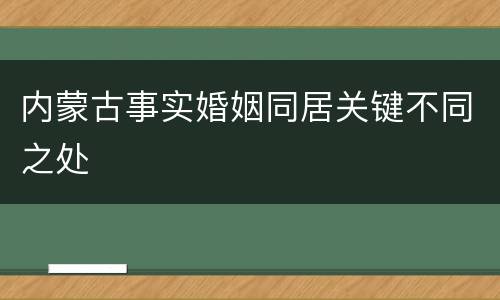内蒙古事实婚姻同居关键不同之处