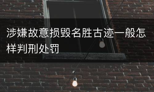 涉嫌故意损毁名胜古迹一般怎样判刑处罚