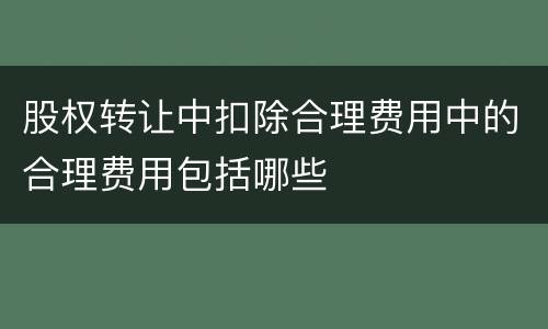 股权转让中扣除合理费用中的合理费用包括哪些