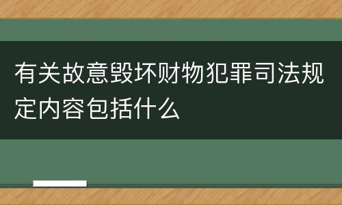 有关故意毁坏财物犯罪司法规定内容包括什么