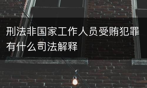 刑法非国家工作人员受贿犯罪有什么司法解释