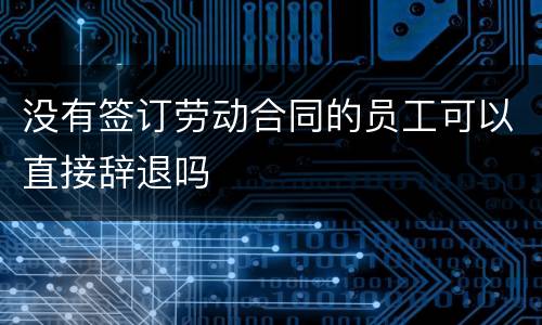 没有签订劳动合同的员工可以直接辞退吗