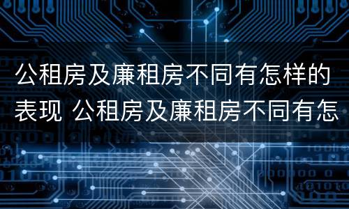公租房及廉租房不同有怎样的表现 公租房及廉租房不同有怎样的表现呢