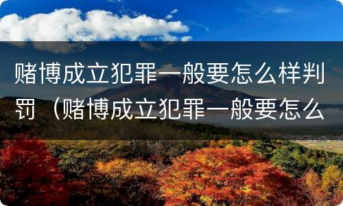 赌博成立犯罪一般要怎么样判罚（赌博成立犯罪一般要怎么样判罚金）