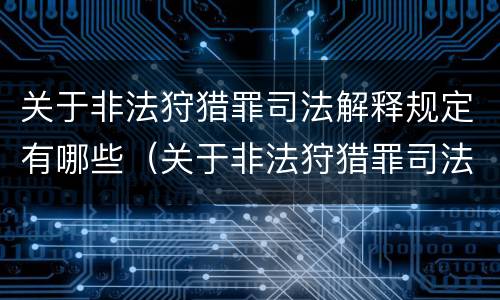 关于非法狩猎罪司法解释规定有哪些（关于非法狩猎罪司法解释规定有哪些问题）