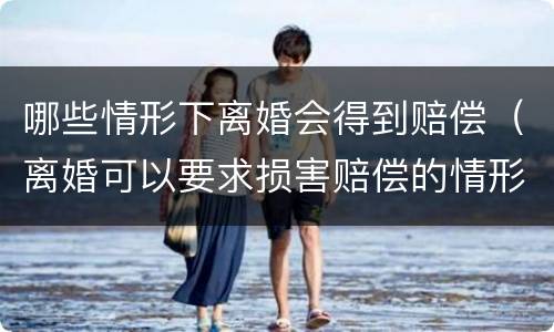 哪些情形下离婚会得到赔偿（离婚可以要求损害赔偿的情形）