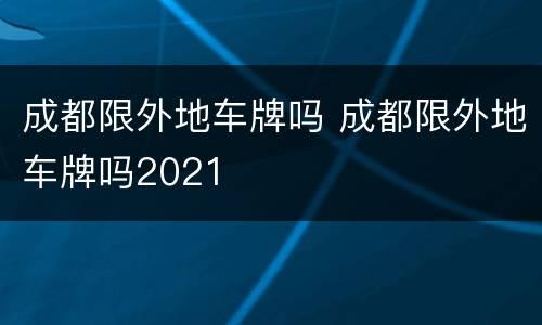 成都限外地车牌吗 成都限外地车牌吗2021