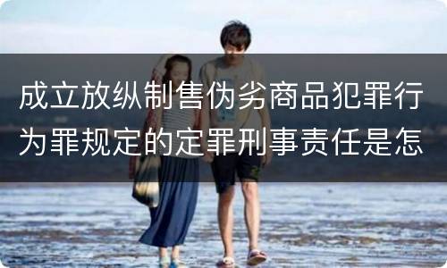成立放纵制售伪劣商品犯罪行为罪规定的定罪刑事责任是怎样的