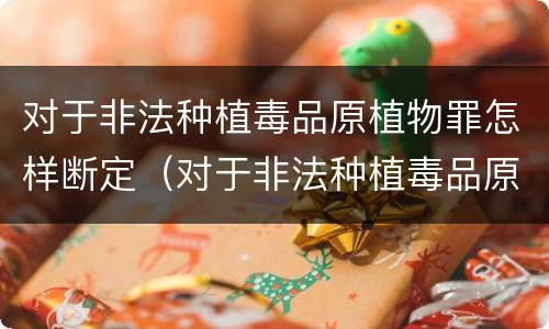 对于非法种植毒品原植物罪怎样断定（对于非法种植毒品原植物罪怎样断定罪行）