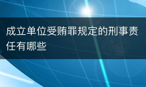 成立单位受贿罪规定的刑事责任有哪些