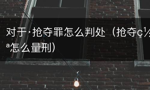 对于·抢夺罪怎么判处（抢夺罪怎么量刑）