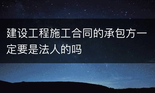 建设工程施工合同的承包方一定要是法人的吗