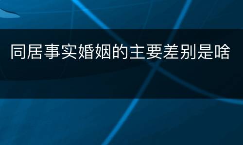 同居事实婚姻的主要差别是啥