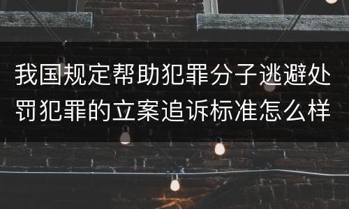 我国规定帮助犯罪分子逃避处罚犯罪的立案追诉标准怎么样认定
