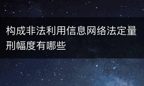构成非法利用信息网络法定量刑幅度有哪些