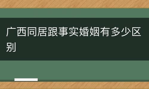 广西同居跟事实婚姻有多少区别