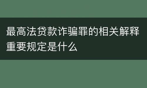 最高法贷款诈骗罪的相关解释重要规定是什么