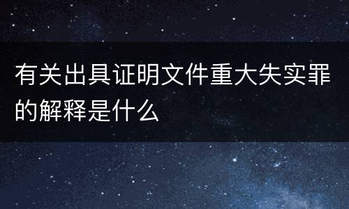 有关出具证明文件重大失实罪的解释是什么