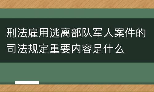 刑法雇用逃离部队军人案件的司法规定重要内容是什么