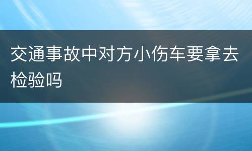 交通事故中对方小伤车要拿去检验吗