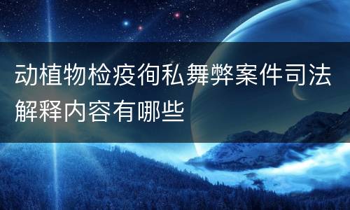 动植物检疫徇私舞弊案件司法解释内容有哪些
