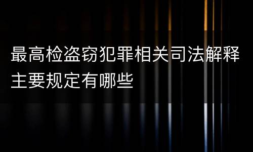 最高检盗窃犯罪相关司法解释主要规定有哪些