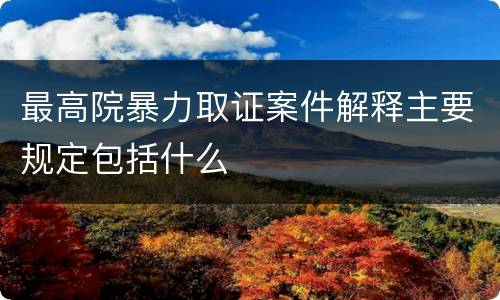 最高院暴力取证案件解释主要规定包括什么