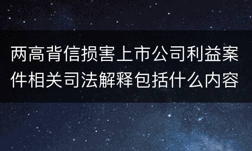 两高背信损害上市公司利益案件相关司法解释包括什么内容