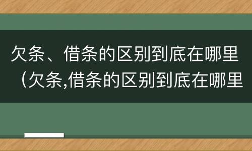 欠条、借条的区别到底在哪里（欠条,借条的区别到底在哪里写）