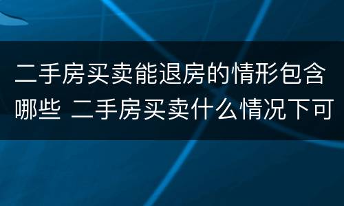 二手房买卖能退房的情形包含哪些 二手房买卖什么情况下可以退房