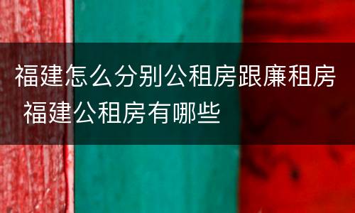 福建怎么分别公租房跟廉租房 福建公租房有哪些