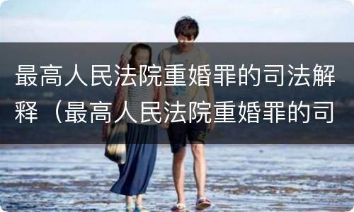 最高人民法院重婚罪的司法解释（最高人民法院重婚罪的司法解释）
