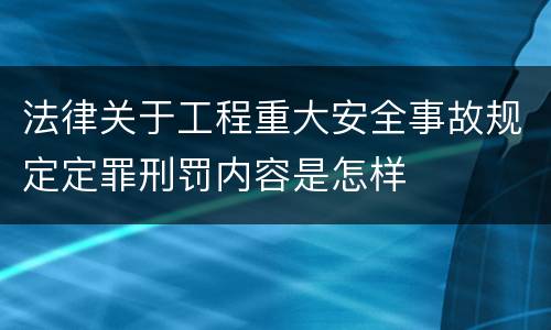 法律关于工程重大安全事故规定定罪刑罚内容是怎样